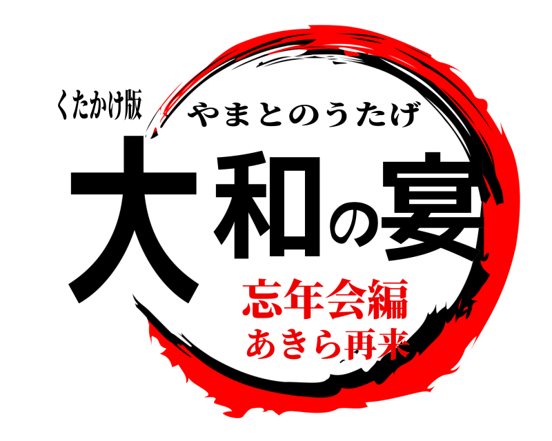 くたかけ版 大和の宴 やまとのうたげ 忘年会編あきら再来