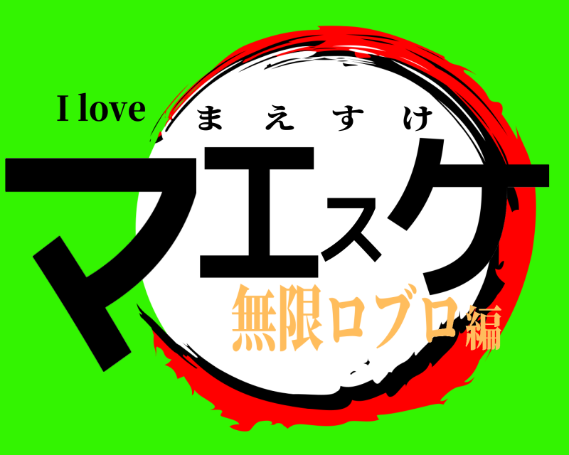 I love マエスケ まえすけ 無限ロブロ編