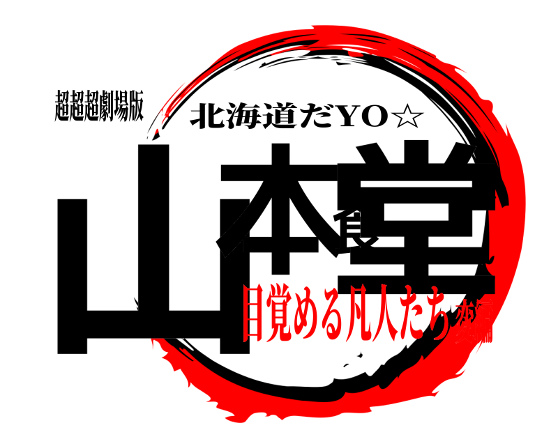 超超超劇場版 山本食堂 北海道だYO☆ 目覚める凡人たち変編
