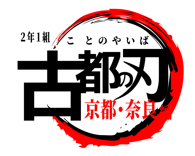 ２年１組 古都の刃 ことのやいば 京都･奈良編