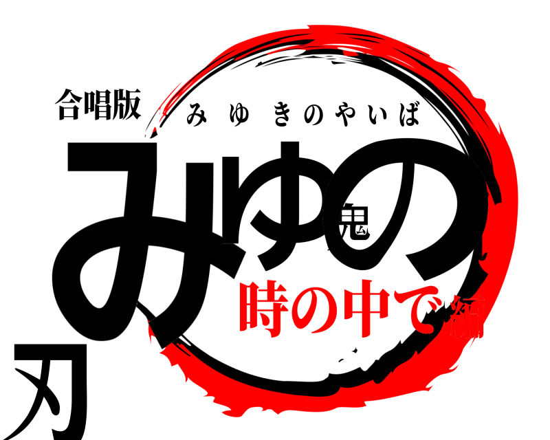 合唱版 みゆ鬼の刃 みゆきのやいば 時の中で編
