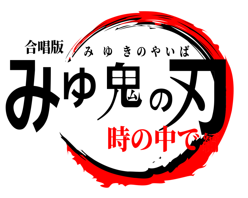 合唱版 みゆ鬼の刃 みゆきのやいば 時の中で編