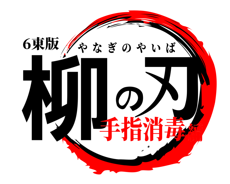 6東版 柳の刃 やなぎのやいば 手指消毒編
