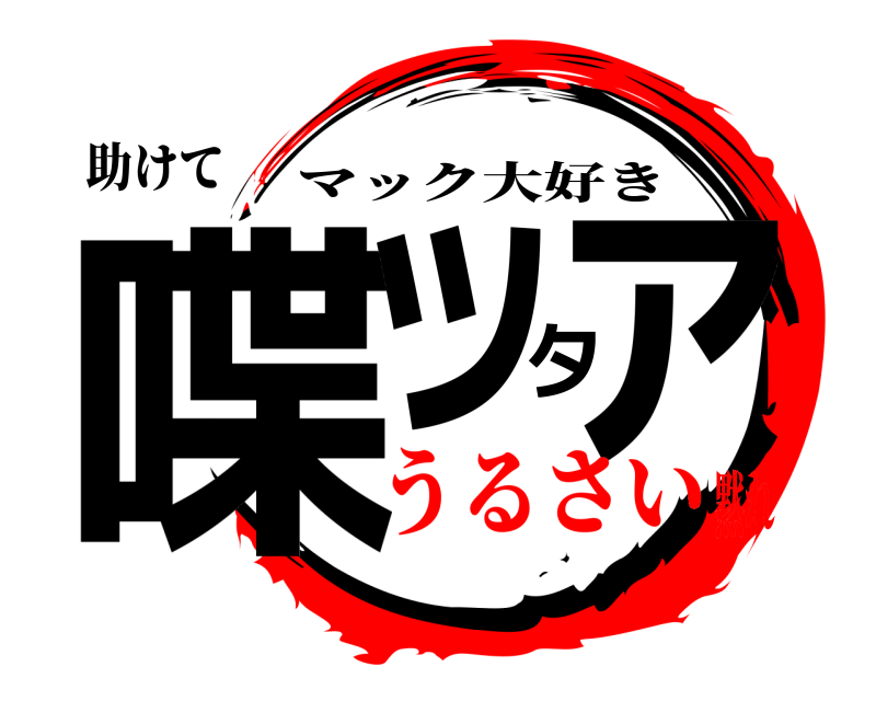 助けて 喋ッタァ マック大好き うるさい黙れ
