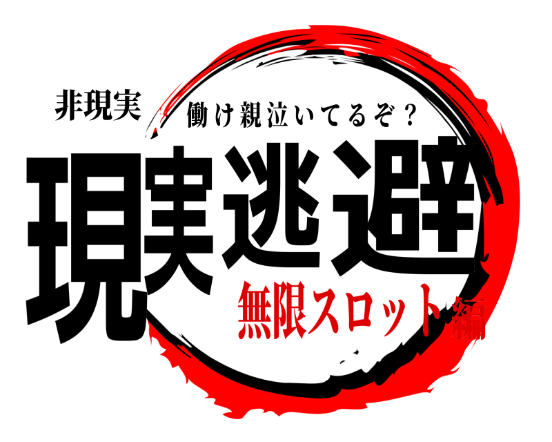 非現実 現実逃避 働け親泣いてるぞ ？ 無限スロット編