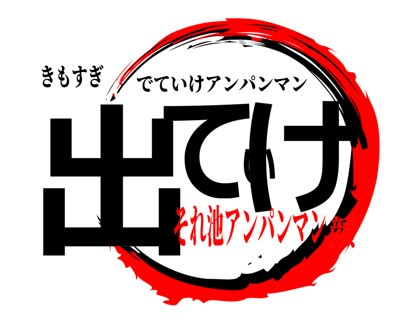 きもすぎ 出ていけ でていけアンパンマン それ池アンパンマン顔