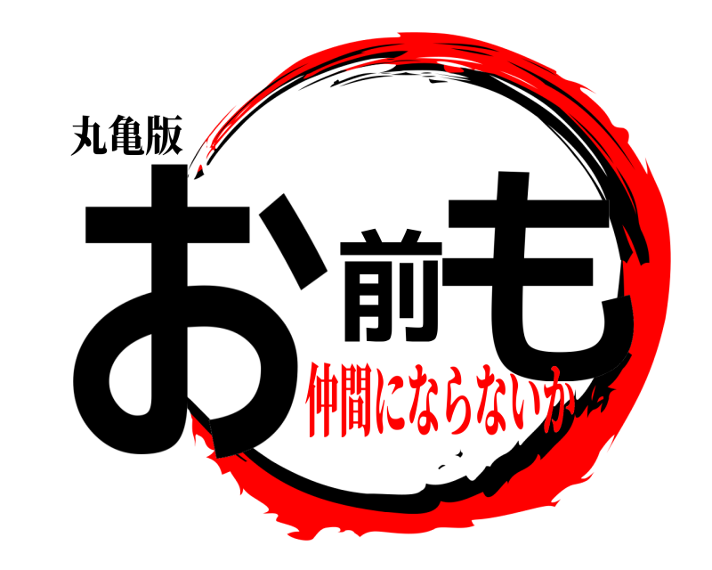 丸亀版 お前も  仲間にならないか
