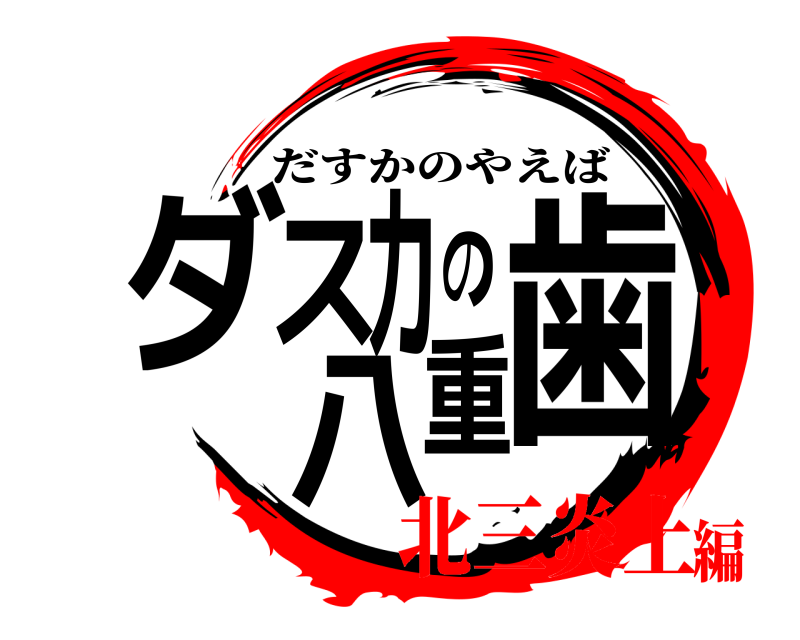  ダスカの八重歯 だすかのやえば 北三炎上編
