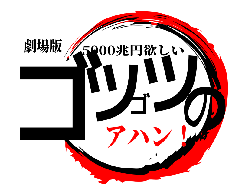劇場版 ゴツゴツの 5000兆円欲しい アハン！