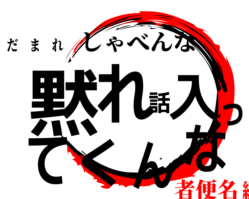 だ ま れ 黙れ話入ってくんな しゃべんな 者便名編