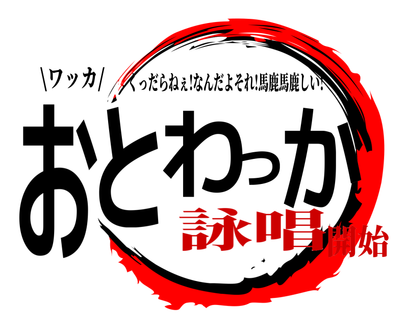 \ワッカ/ おとわっか くっだらねぇ!なんだよそれ!馬鹿馬鹿しい! 詠唱開始