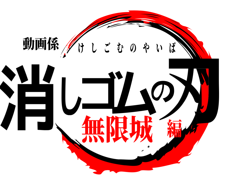 動画係 消しゴムの刃 けしごむのやいば 無限城編