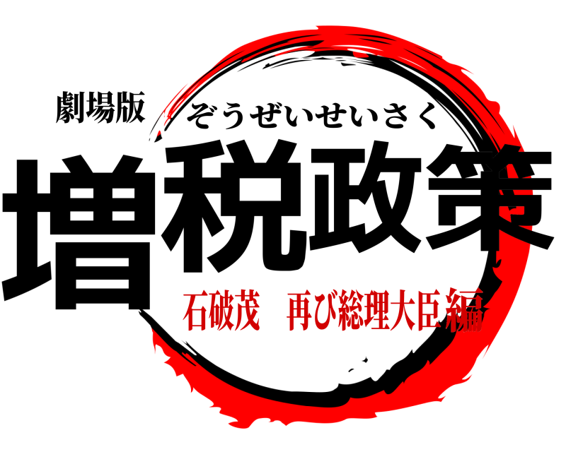 劇場版 増税政策 ぞうぜいせいさく 石破茂 再び総理大臣編