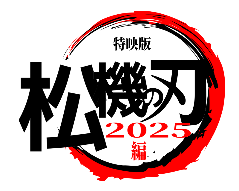 特映版 松機の刃  2025編