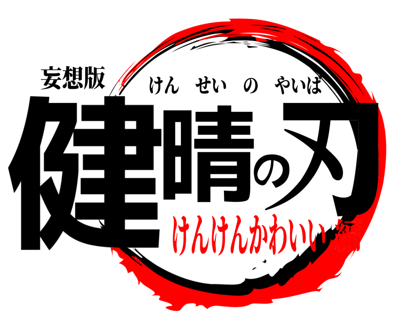 妄想版 健晴の刃 けんせいのやいば けんけんかわいい編