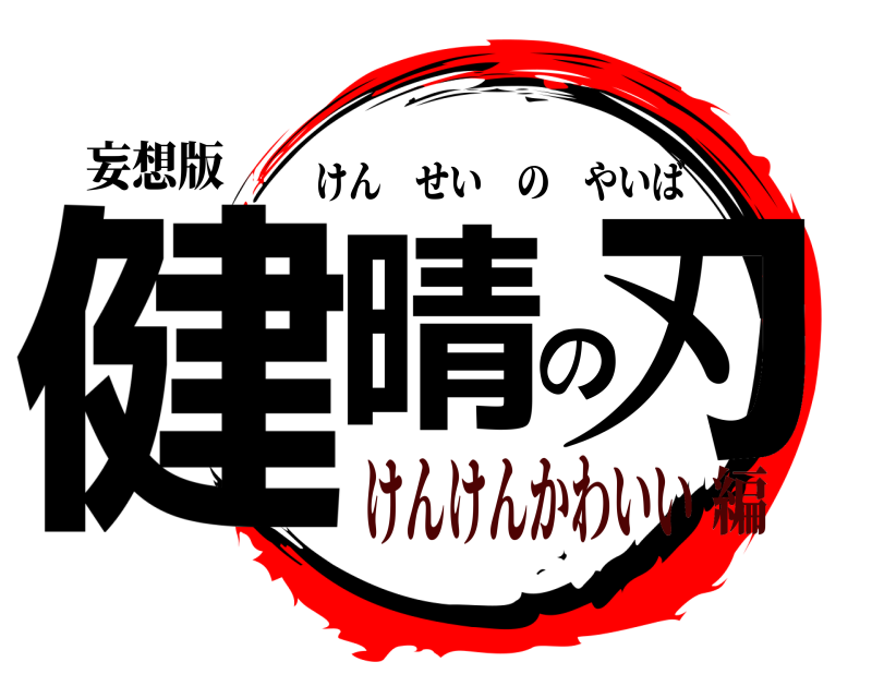 妄想版 健晴の刃 けんせいのやいば けんけんかわいい編