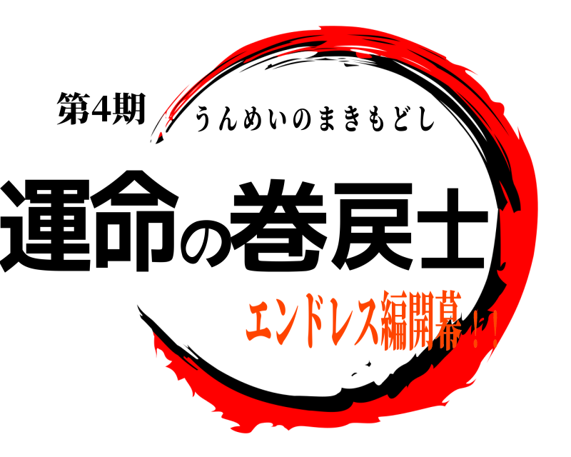 第4期 運命の巻戻士 うんめいのまきもどし エンドレス編開幕！！