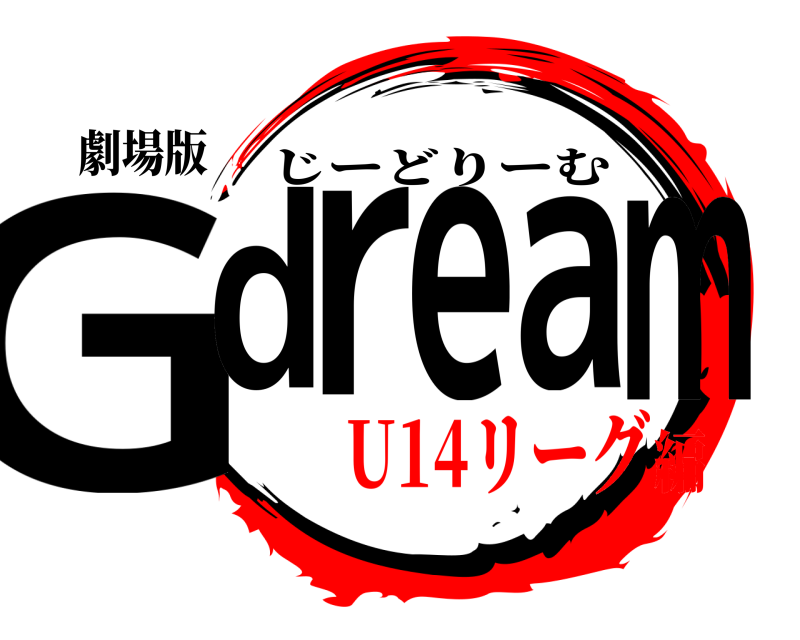 劇場版 Gdream じーどりーむ U14リーグ編