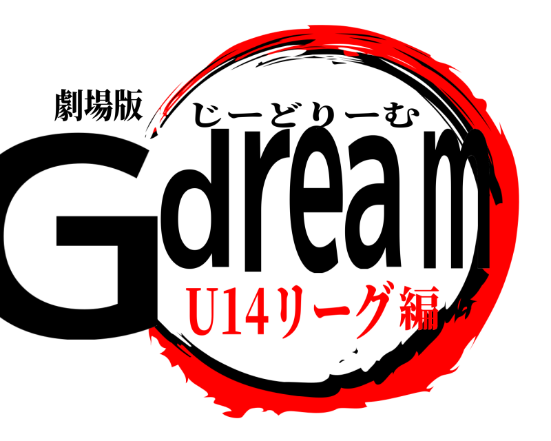 劇場版 Gdream じーどりーむ U14リーグ編