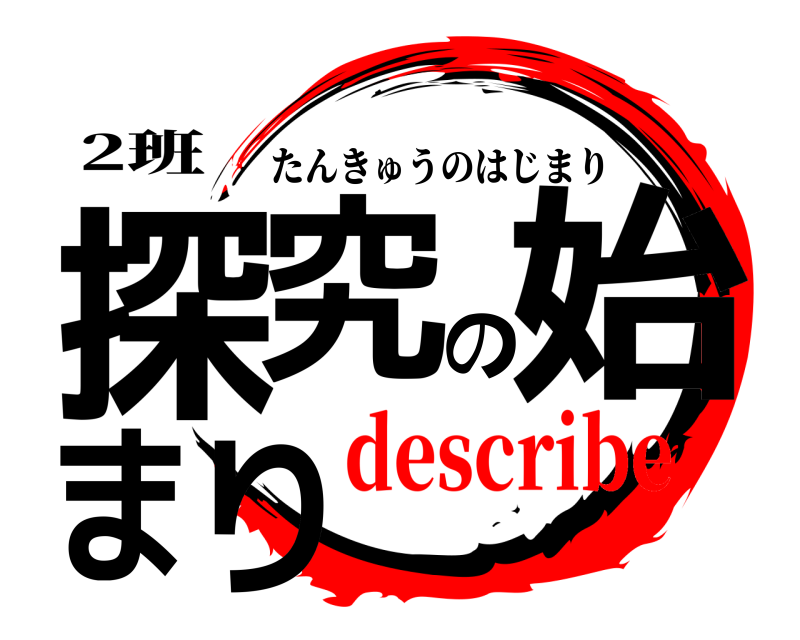 2班 探究の始まり たんきゅうのはじまり describe