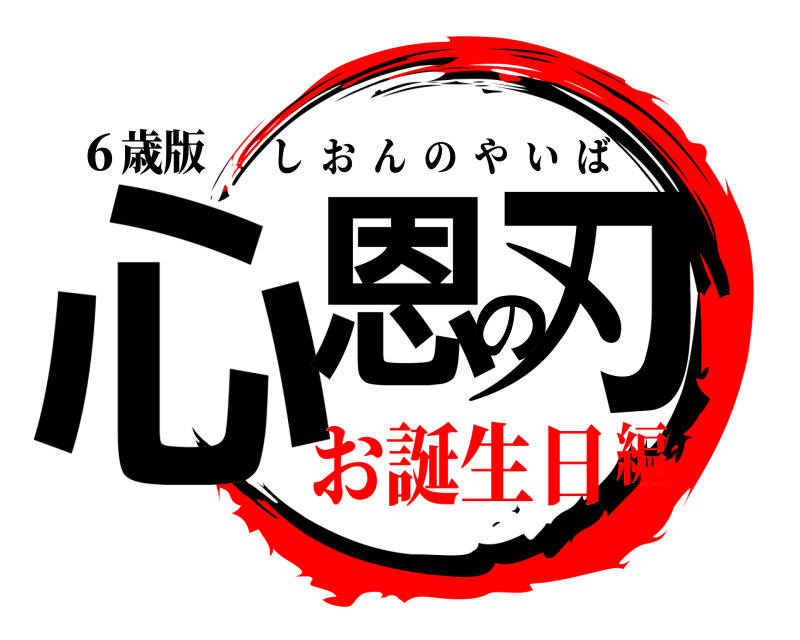 ６歳版 心恩の刃 しおんのやいば お誕生日編