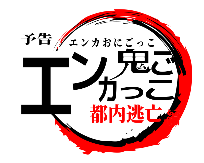 予告 エンカ鬼ごっこ エンカおにごっこ 都内逃亡編