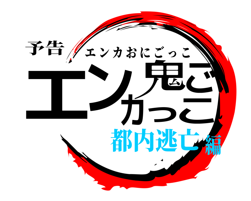 予告 エンカ鬼ごっこ エンカおにごっこ 都内逃亡編