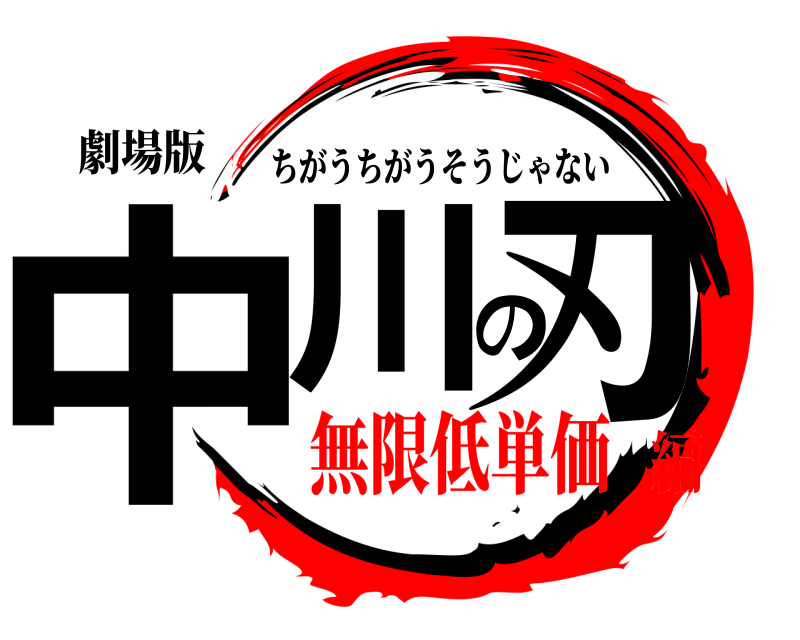 劇場版 中川の刃 ちがうちがうそうじゃない 無限低単価編