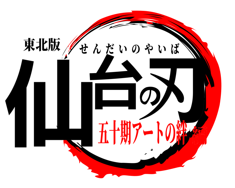 東北版 仙台の刃 せんだいのやいば 五十期アートの絆編