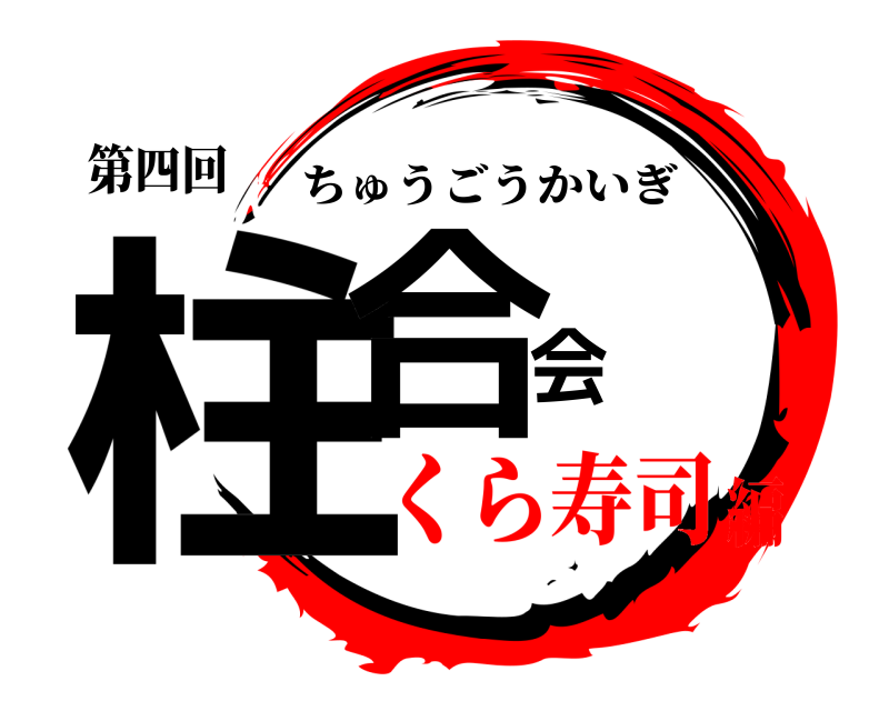 第四回 柱合会 ちゅうごうかいぎ くら寿司編