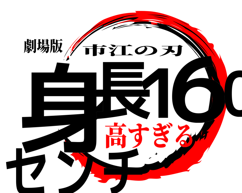 劇場版 身長１６０センチ 市江の刃 高すぎる