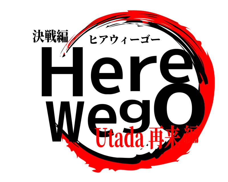 決戦編 Hoere weg ヒアウィーゴー Utada 再来編