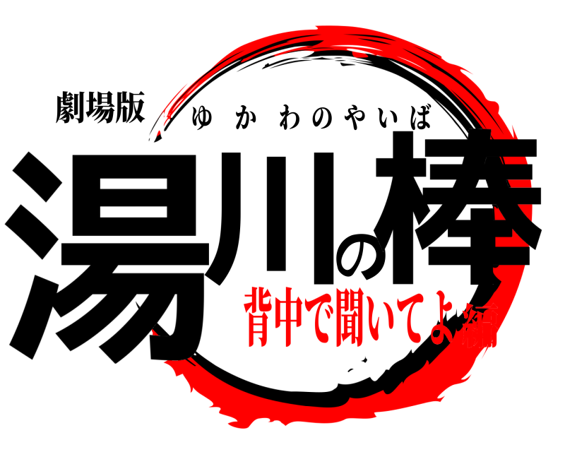劇場版 湯川の棒 ゆかわのやいば 背中で聞いてよ編