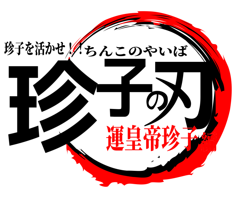珍子を活かせ！！ 珍子の刃 ちんこのやいば 運皇帝珍子編