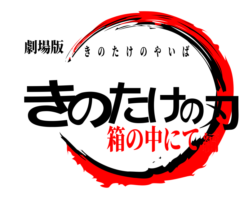 劇場版 きのたけの刃 きのたけのやいば 箱の中にて編