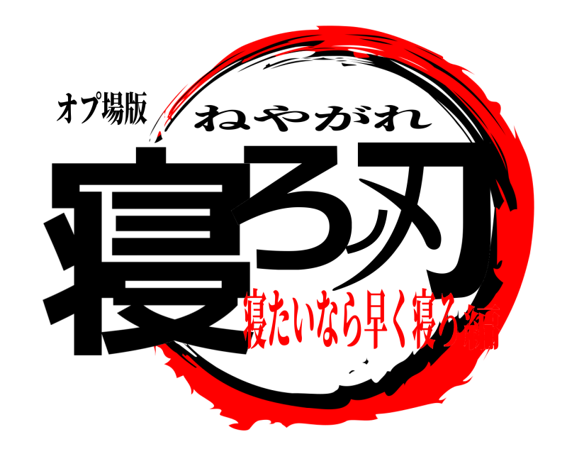 オプ場版 寝ろノ刃 ねやがれ 寝たいなら早く寝ろ編
