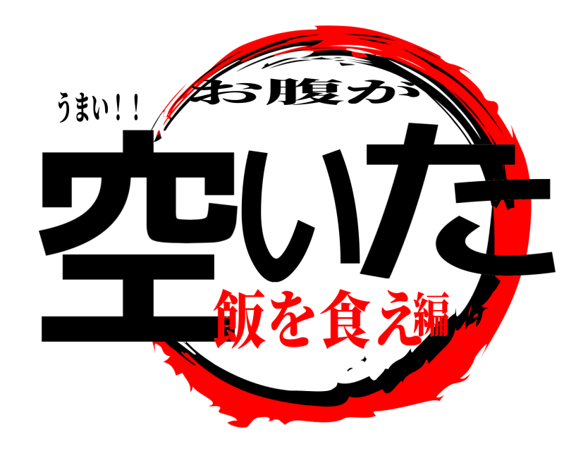 うまい！！ 空い た お腹が 飯を食え編