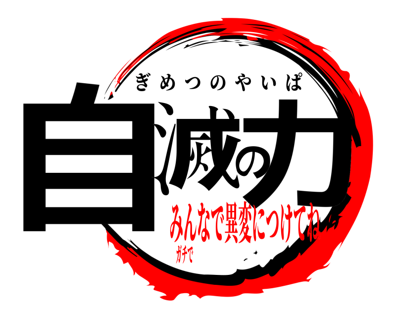  自滅の力 ぎめつのやいぱ みんなで異変につけてねガチで