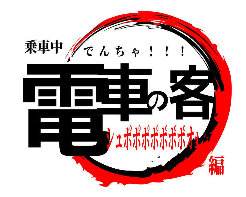 乗車中 電車の客 でんちゃ  ！  ！  ！ シュポポポポポポポオｫ編