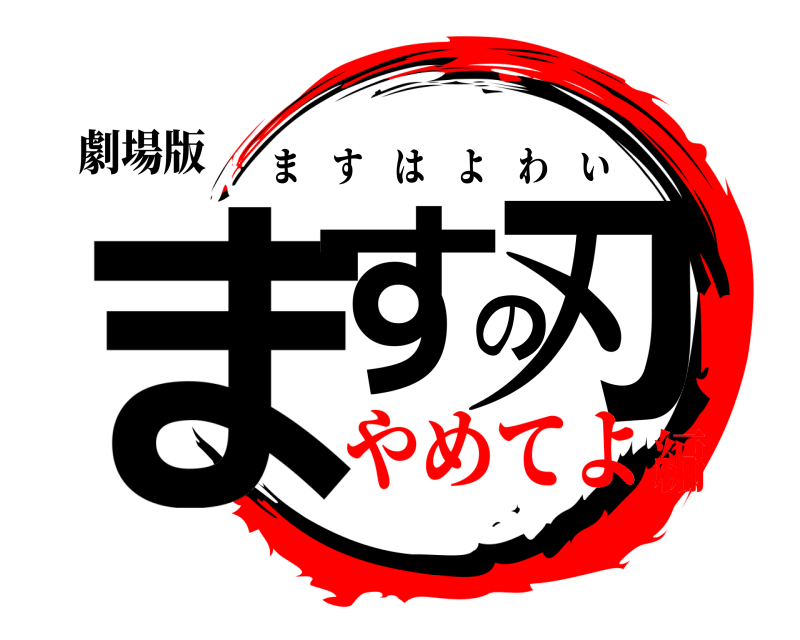 劇場版 ますの刃 ますはよわい やめてよ編