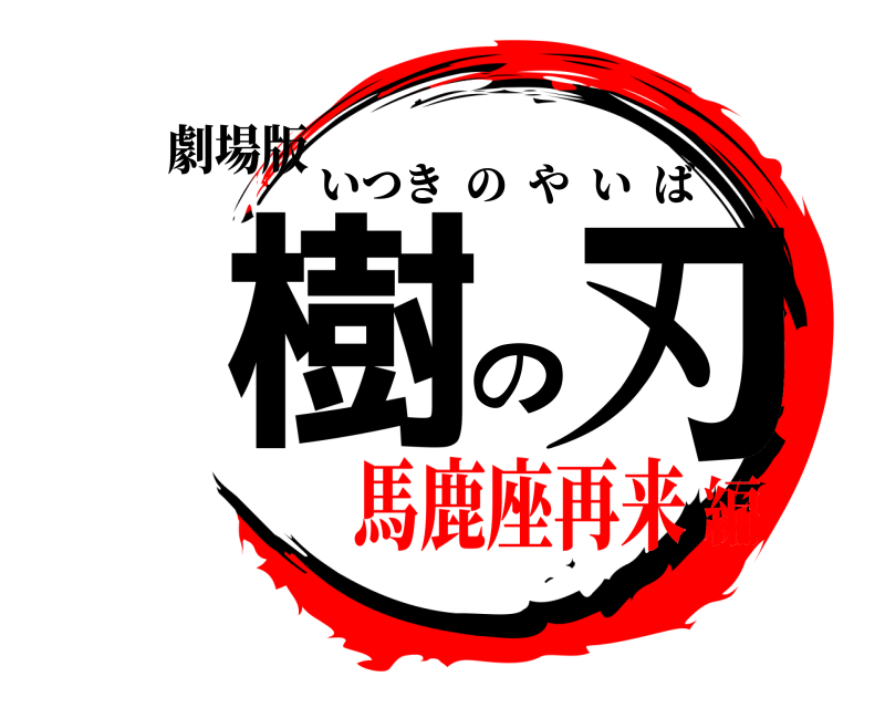 劇場版 樹の刃 いつきのやいば 馬鹿座再来編