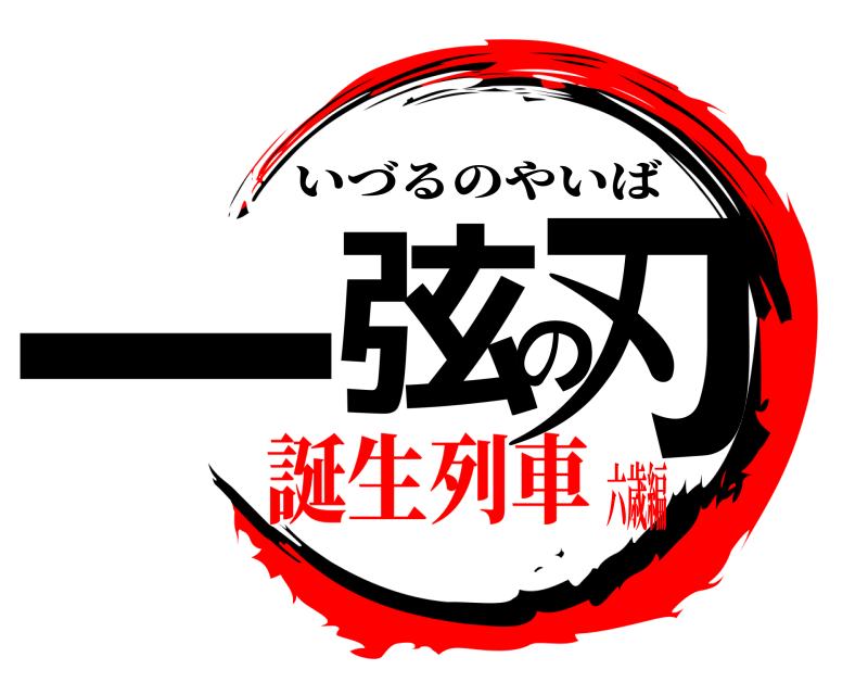  一弦の刃 いづるのやいば 誕生列車六歳編