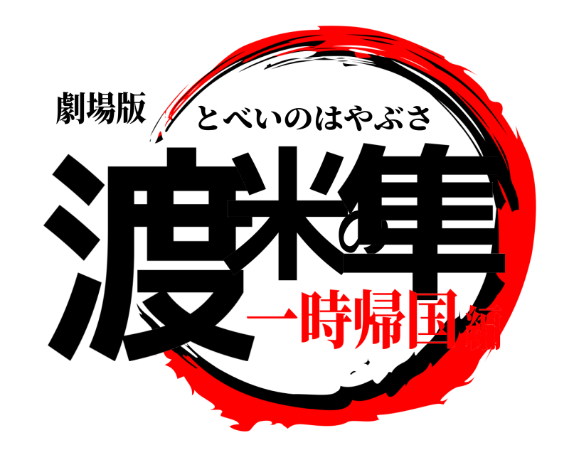 劇場版 渡米の隼 とべいのはやぶさ 一時帰国編