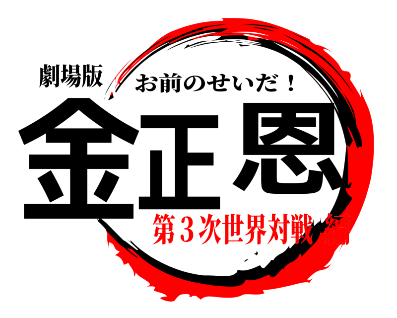 劇場版 金正恩 お前のせいだ！ 第３次世界対戦編