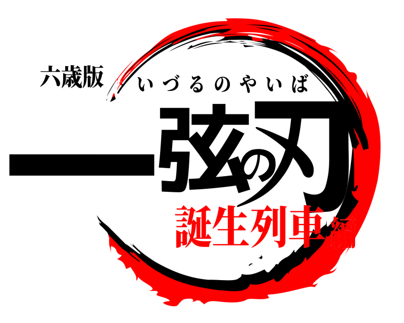 六歳版 一弦の刃 いづるのやいば 誕生列車編