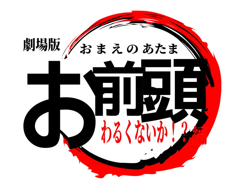 劇場版 お前の頭 おまえのあたま わるくないか！？編