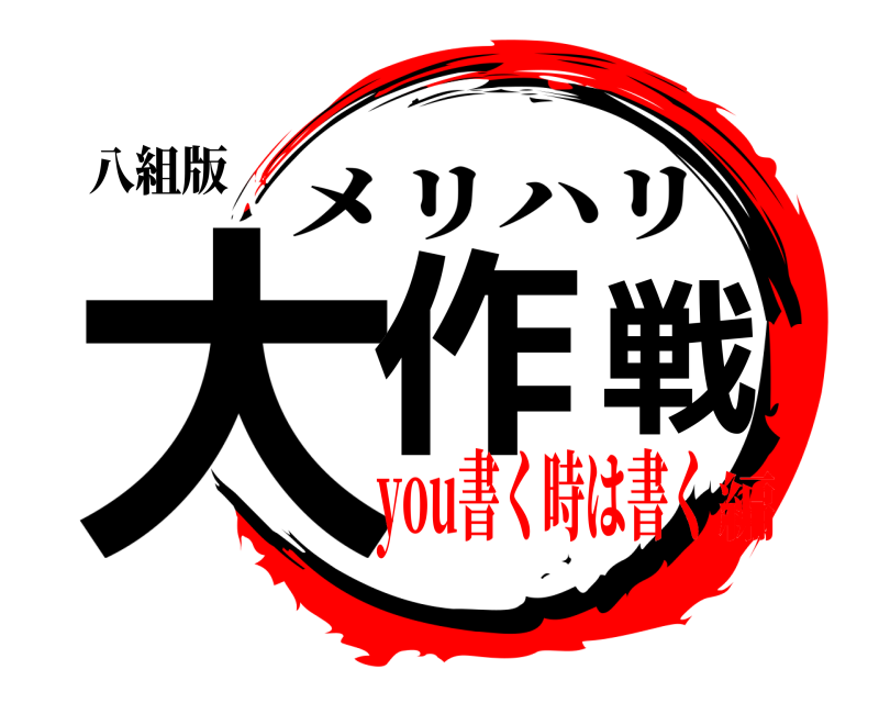 八組版 大作戦 メリハリ you書く時は書く編