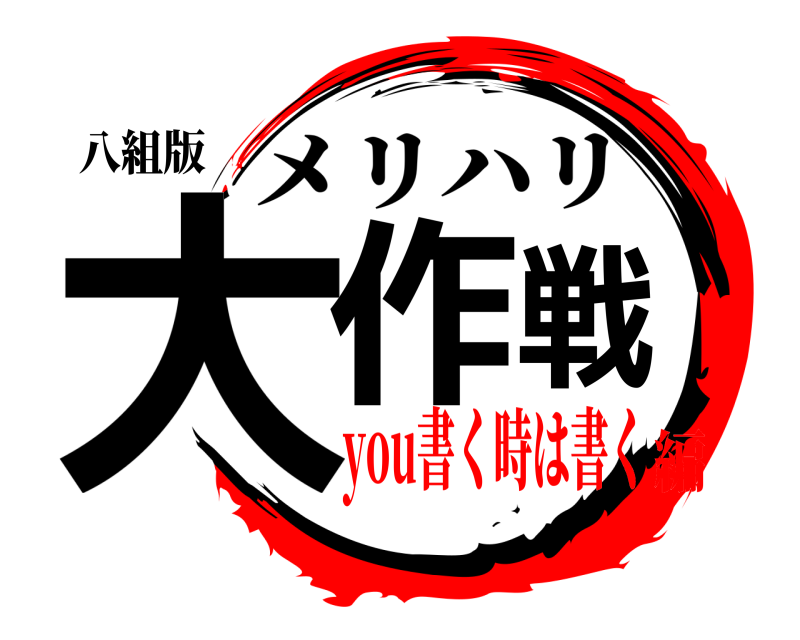 八組版 大作戦 メリハリ you書く時は書く編