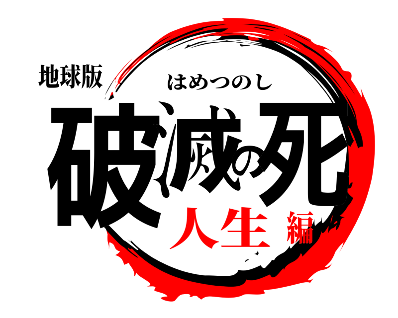 地球版 破滅の死 はめつのし 人生編