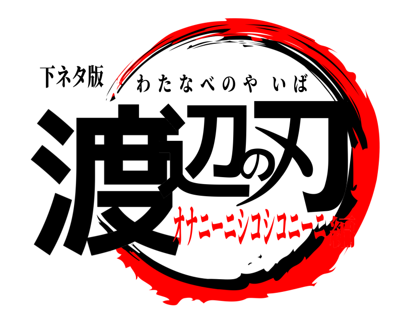 下ネタ版 渡辺の刃 わたなべのやいば オナニーニシコシコニーニ編